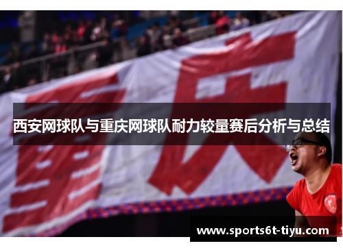 西安网球队与重庆网球队耐力较量赛后分析与总结