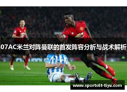07AC米兰对阵曼联的首发阵容分析与战术解析