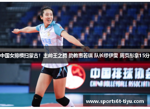中国女排横扫蒙古！主帅王之腾 助教惠若琪 队长缪伊雯 周页彤拿15分