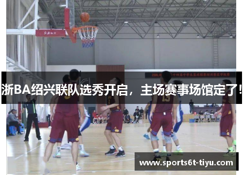 浙BA绍兴联队选秀开启，主场赛事场馆定了！