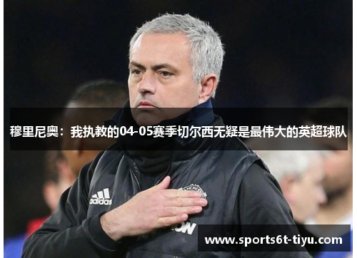穆里尼奥：我执教的04-05赛季切尔西无疑是最伟大的英超球队